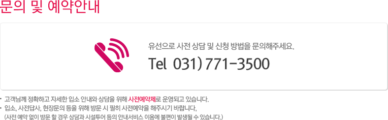 문의 및 예약안내 유선으로 사전 상담 및 신청 방법을 문의해주세요. Tel 031)771-3500